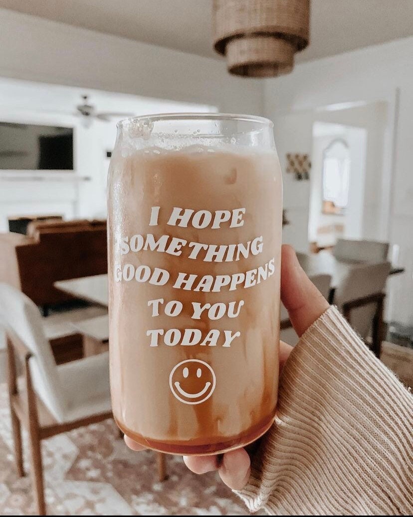 I Hope Something Good Happens to you Today Can Shaped Glass Cup