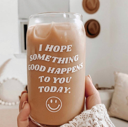 I Hope Something Good Happens to you Today Can Shaped Glass Cup